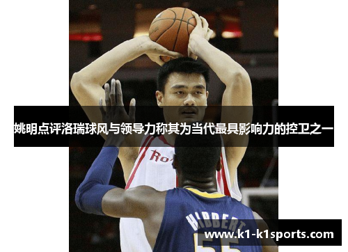 姚明点评洛瑞球风与领导力称其为当代最具影响力的控卫之一
