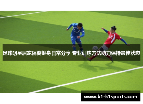 足球明星居家隔离健身日常分享 专业训练方法助力保持最佳状态