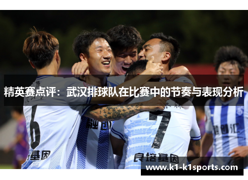 精英赛点评：武汉排球队在比赛中的节奏与表现分析