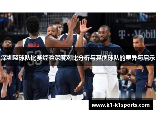 深圳篮球队比赛经验深度对比分析与其他球队的差异与启示