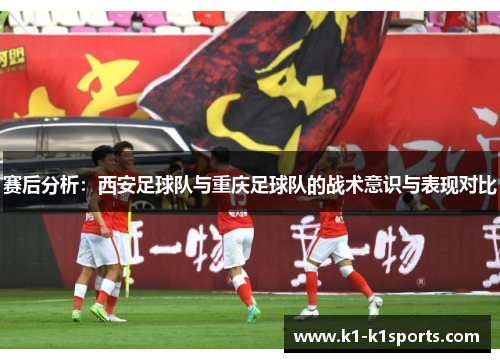 赛后分析：西安足球队与重庆足球队的战术意识与表现对比