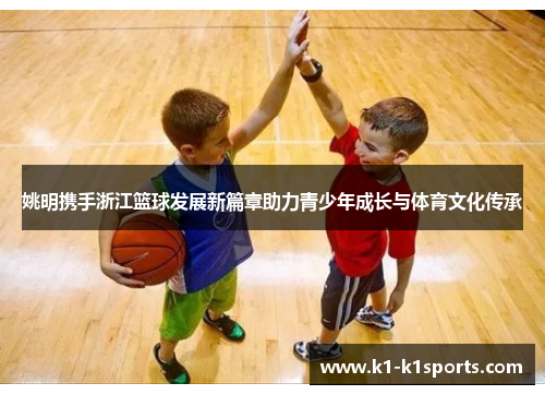 姚明携手浙江篮球发展新篇章助力青少年成长与体育文化传承