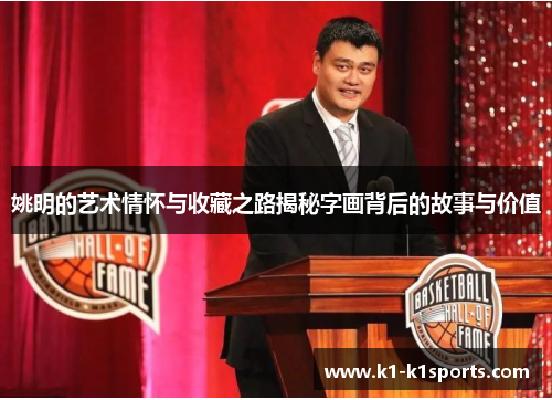 姚明的艺术情怀与收藏之路揭秘字画背后的故事与价值