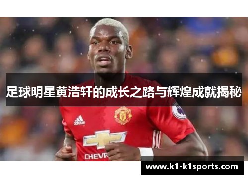 足球明星黄浩轩的成长之路与辉煌成就揭秘