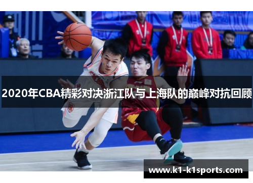 2020年CBA精彩对决浙江队与上海队的巅峰对抗回顾