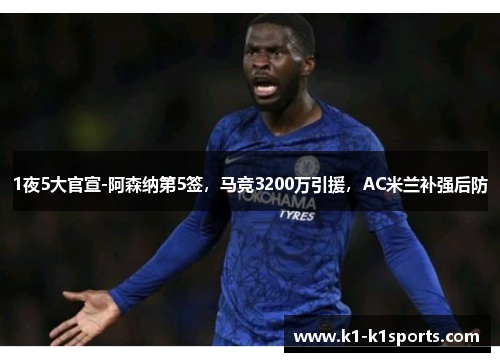 1夜5大官宣-阿森纳第5签，马竞3200万引援，AC米兰补强后防
