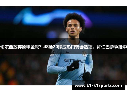 切尔西放弃德甲金靴？48场20球成热门转会选项，拜仁巴萨争抢中