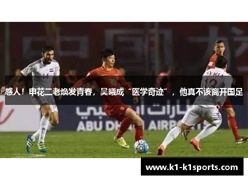 感人！申花二老焕发青春，吴曦成“医学奇迹”，他真不该离开国足