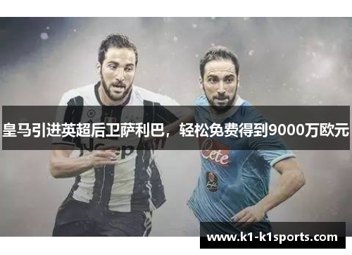 皇马引进英超后卫萨利巴，轻松免费得到9000万欧元
